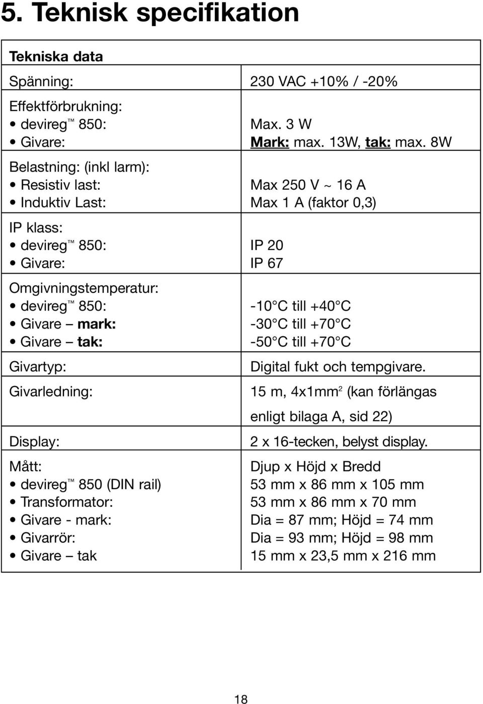 Givare mark: -30 C till +70 C Givare tak: -50 C till +70 C Givartyp: Givarledning: Display: Mått: devireg 850 (DIN rail) Transformator: Givare - mark: Givarrör: Givare tak Digital fukt och