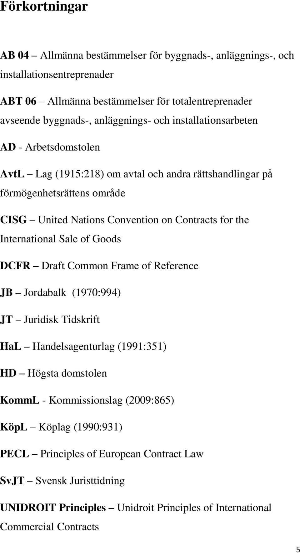 Contracts for the International Sale of Goods DCFR Draft Common Frame of Reference JB Jordabalk (1970:994) JT Juridisk Tidskrift HaL Handelsagenturlag (1991:351) HD Högsta domstolen