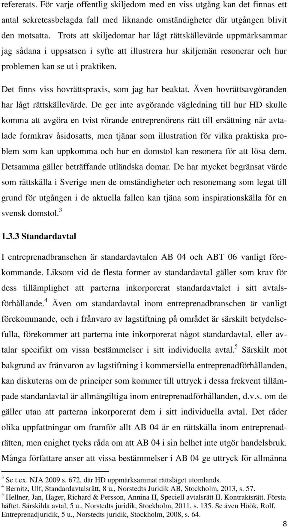 Det finns viss hovrättspraxis, som jag har beaktat. Även hovrättsavgöranden har lågt rättskällevärde.