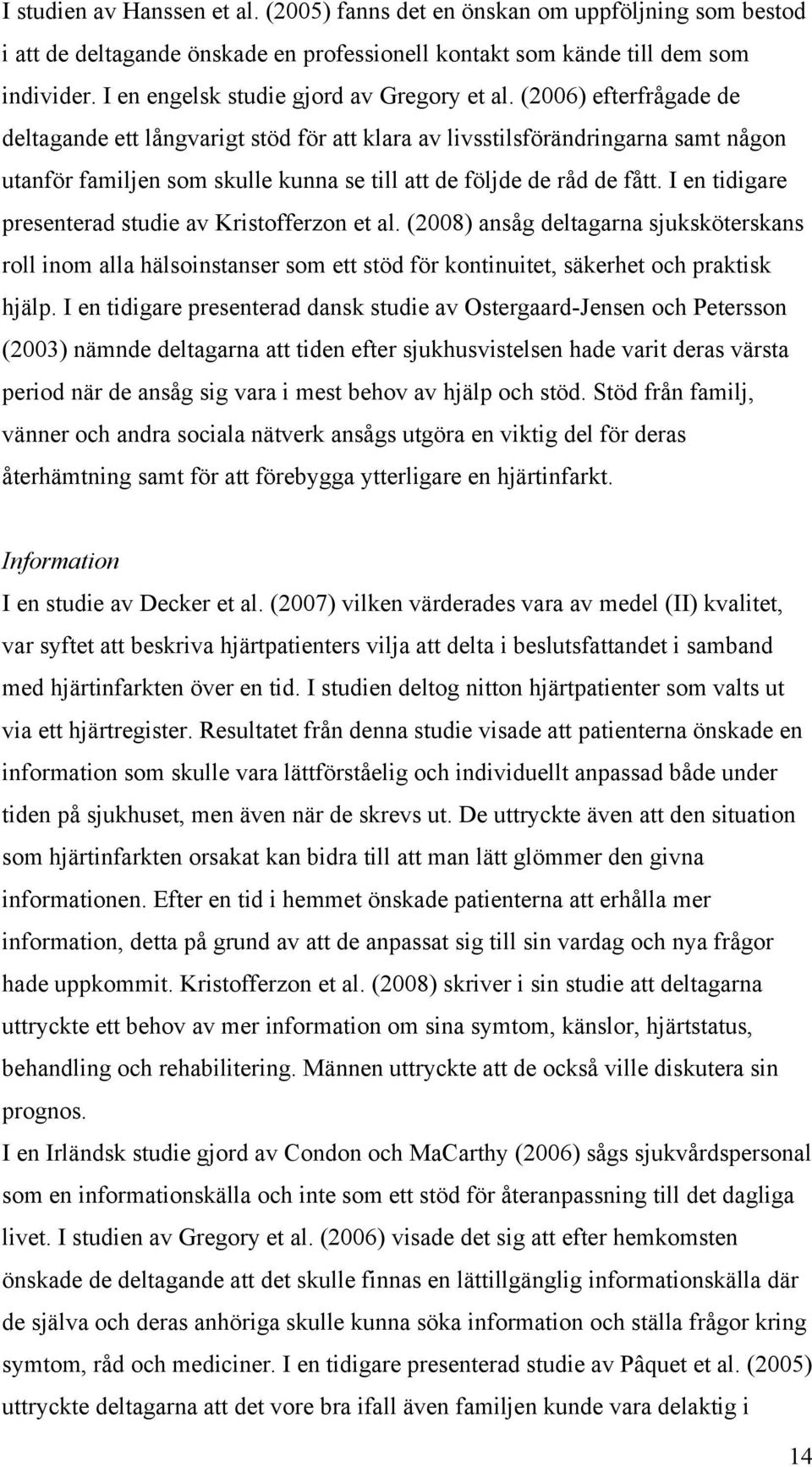 (2006) efterfrågade de deltagande ett långvarigt stöd för att klara av livsstilsförändringarna samt någon utanför familjen som skulle kunna se till att de följde de råd de fått.
