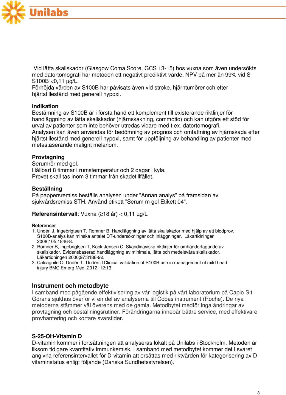 Indikation Bestämning av S100B är i första hand ett komplement till existerande riktlinjer för handläggning av lätta skallskador (hjärnskakning, commotio) och kan utgöra ett stöd för urval av