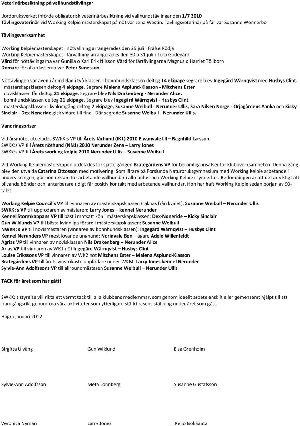 Tävlingsveterinär på får var Susanne Wennerbo Tävlingsverksamhet Working Kelpiemästerskapet i nötvallning arrangerades den 29 juli i Frälse Rödja Working Kelpiemästerskapet i fårvallning arrangerades