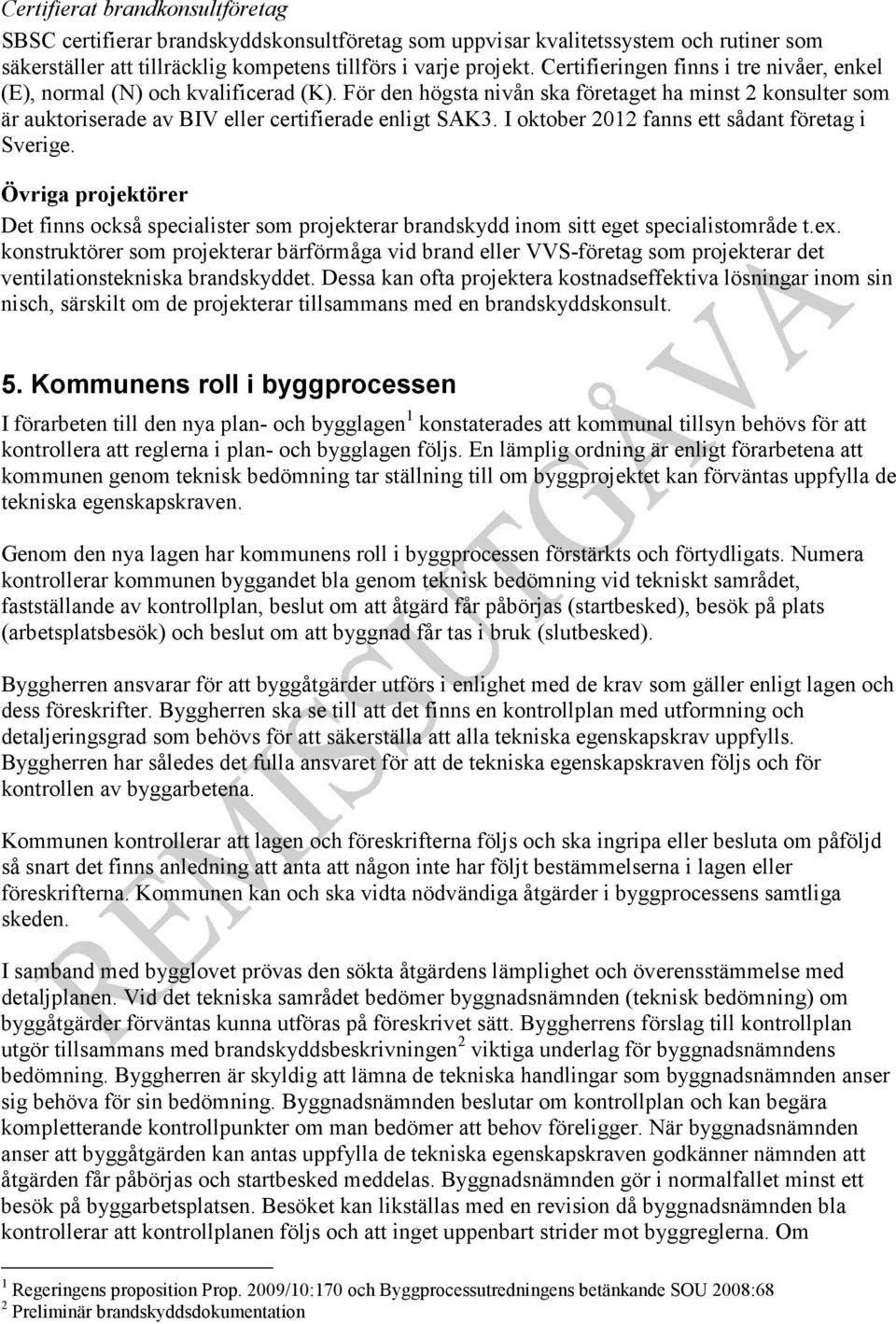 I oktober 2012 fanns ett sådant företag i Sverige. Övriga projektörer Det finns också specialister som projekterar brandskydd inom sitt eget specialistområde t.ex.