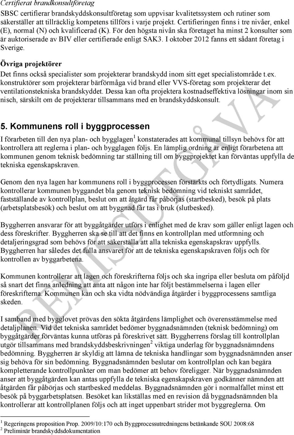 I oktober 2012 fanns ett sådant företag i Sverige. Övriga projektörer Det finns också specialister som projekterar brandskydd inom sitt eget specialistområde t.ex.