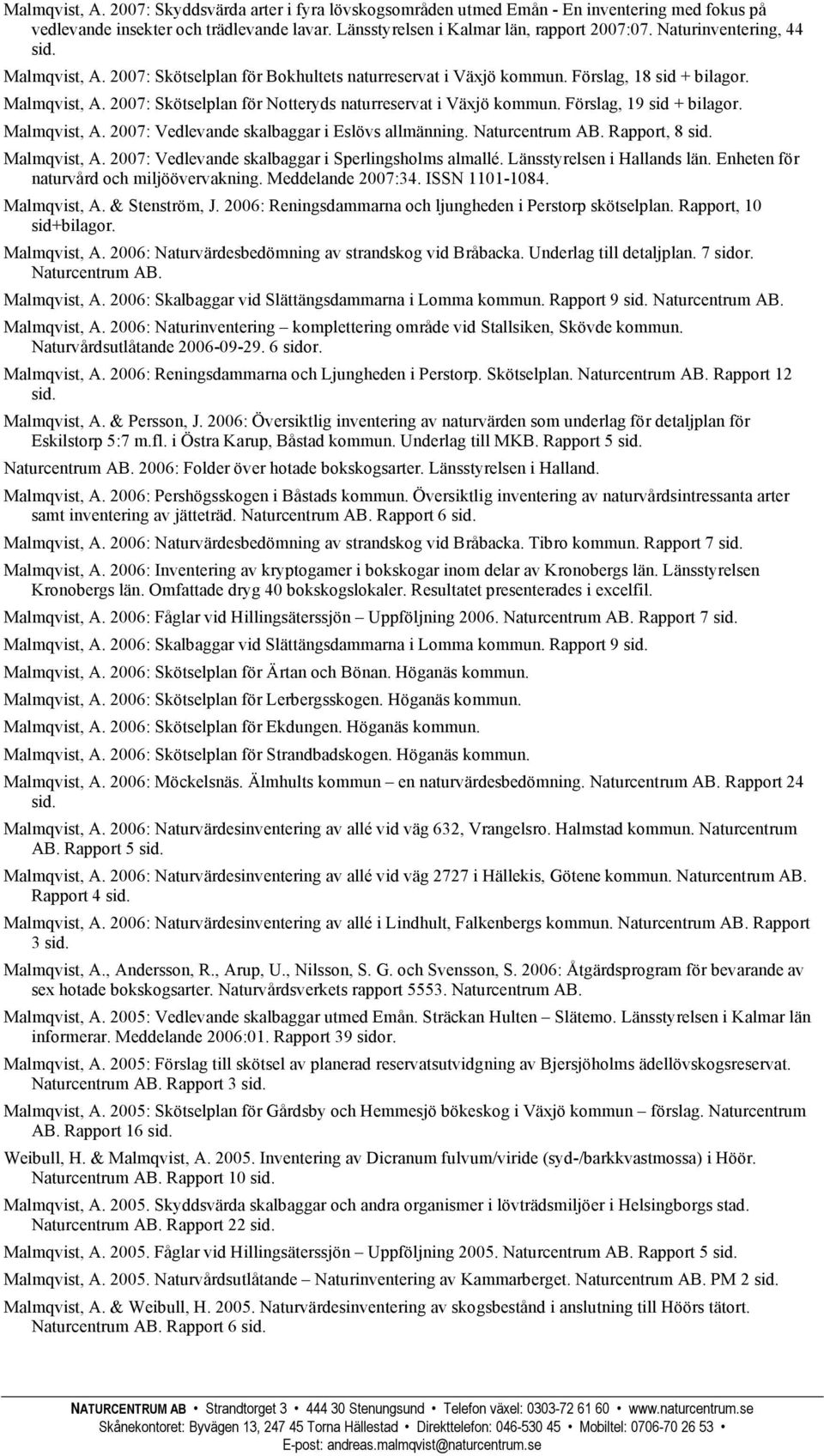 Förslag, 19 sid + bilagor. Malmqvist, A. 2007: Vedlevande skalbaggar i Eslövs allmänning. Naturcentrum AB. Rapport, 8 Malmqvist, A. 2007: Vedlevande skalbaggar i Sperlingsholms almallé.