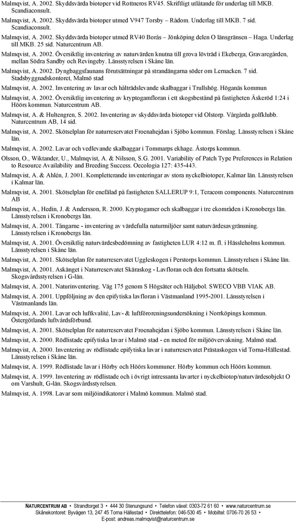 Länsstyrelsen i Skåne län. Malmqvist, A. 2002. Dyngbaggsfaunans förutsättningar på strandängarna söder om Lernacken. 7 Stadsbyggnadskontoret, Malmö stad Malmqvist, A. 2002. Inventering av lavar och hålträdslevande skalbaggar i Trullshög.