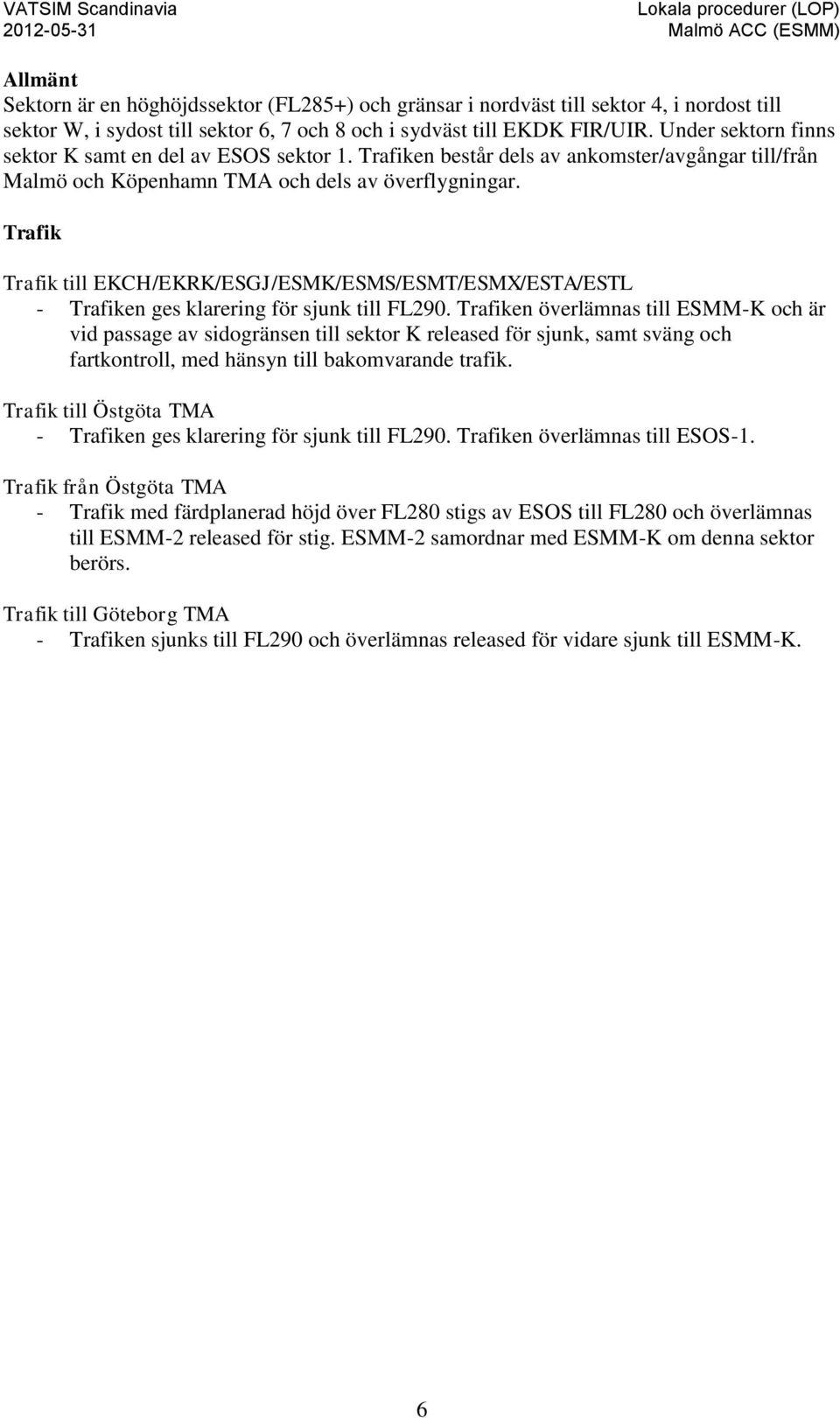 Trafik Trafik till EKCH/EKRK/ESGJ/ESMK/ESMS/ESMT/ESMX/ESTA/ESTL - Trafiken ges klarering för sjunk till FL290.