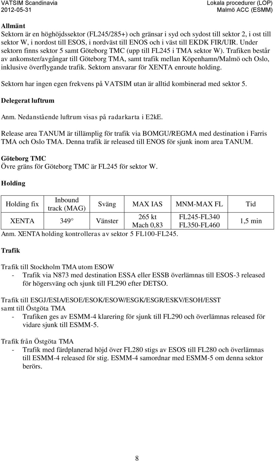 Trafiken består av ankomster/avgångar till Göteborg TMA, samt trafik mellan Köpenhamn/Malmö och Oslo, inklusive överflygande trafik. Sektorn ansvarar för XENTA enroute holding.