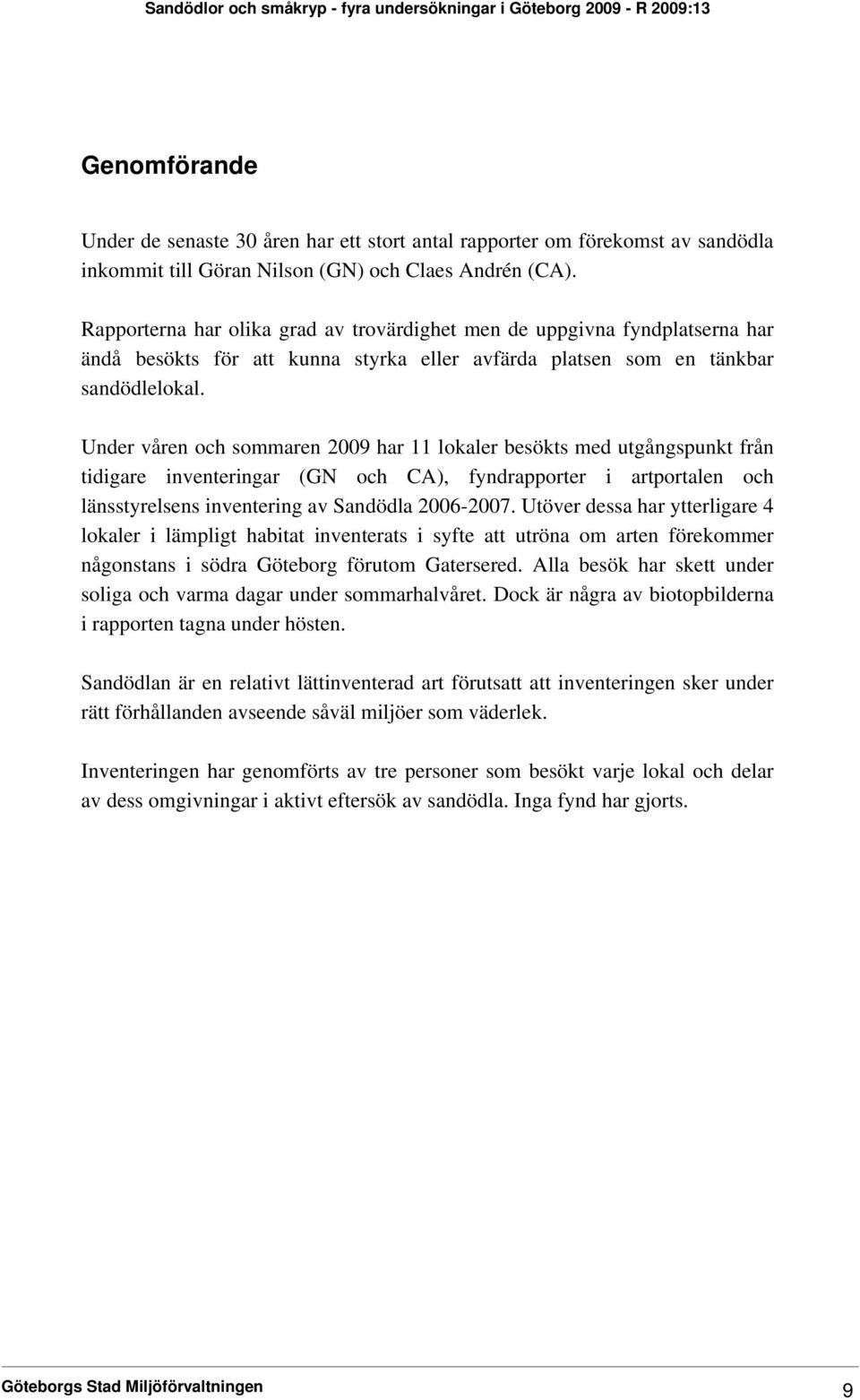 Under våren och sommaren 2009 har 11 lokaler besökts med utgångspunkt från tidigare inventeringar (GN och CA), fyndrapporter i artportalen och länsstyrelsens inventering av Sandödla 2006-2007.