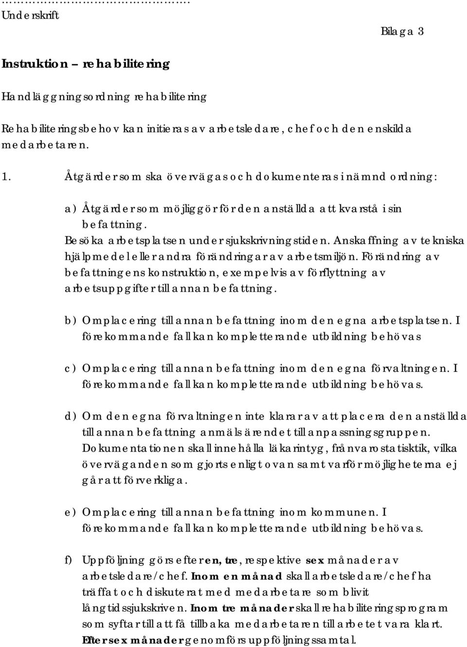 Anskaffning av tekniska hjälpmedel eller andra förändringar av arbetsmiljön. Förändring av befattningens konstruktion, exempelvis av förflyttning av arbetsuppgifter till annan befattning.