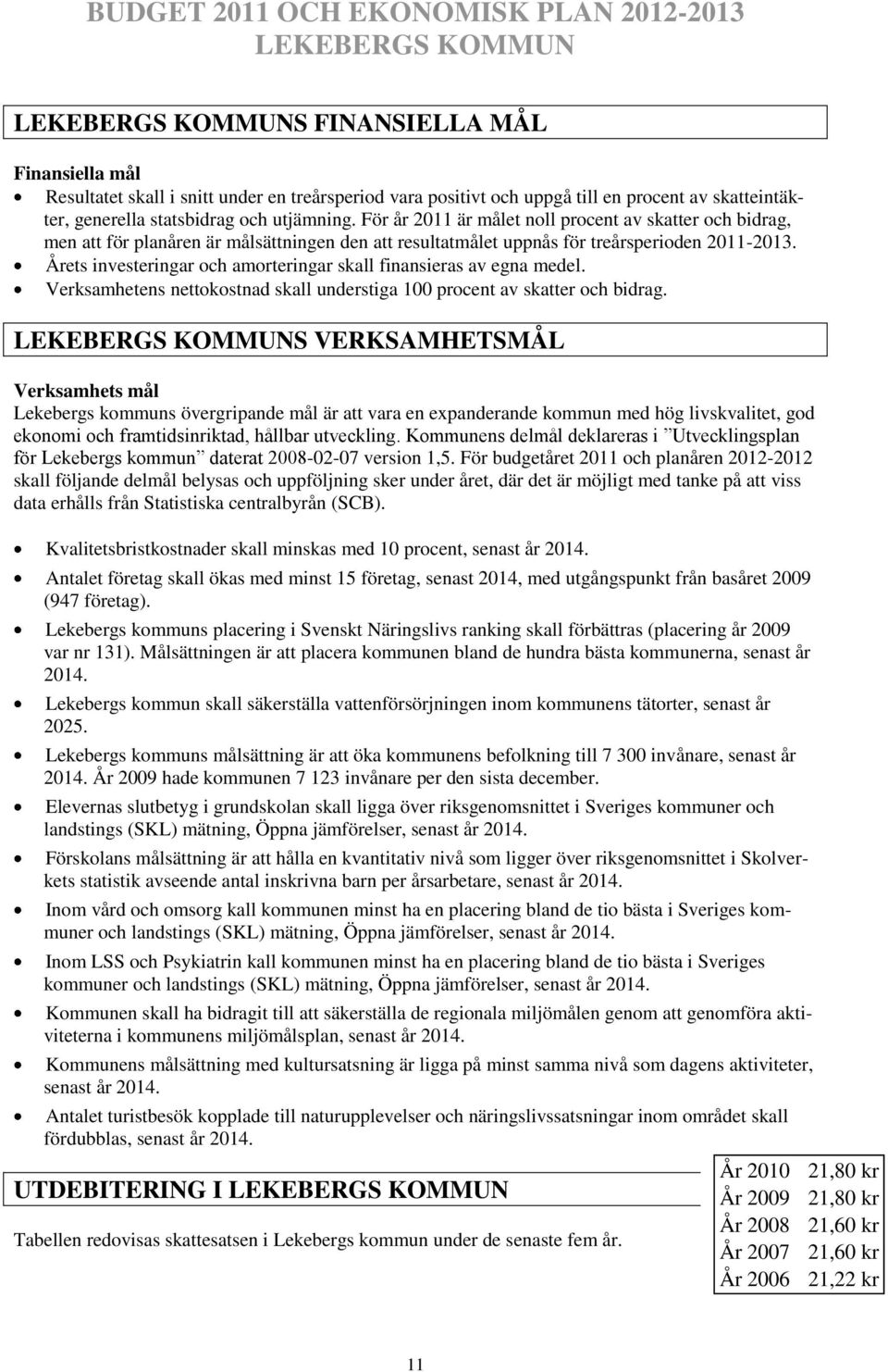 Årets investeringar och amorteringar skall finansieras av egna medel. Verksamhetens nettokostnad skall understiga 100 procent av skatter och bidrag.