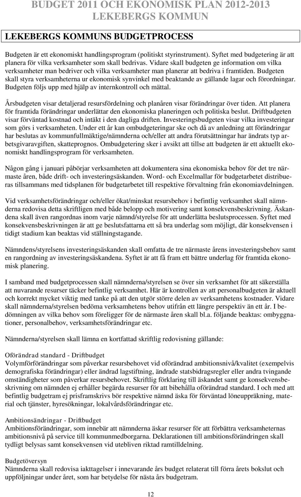Budgeten skall styra verksamheterna ur ekonomisk synvinkel med beaktande av gällande lagar och förordningar. Budgeten följs upp med hjälp av internkontroll och mättal.