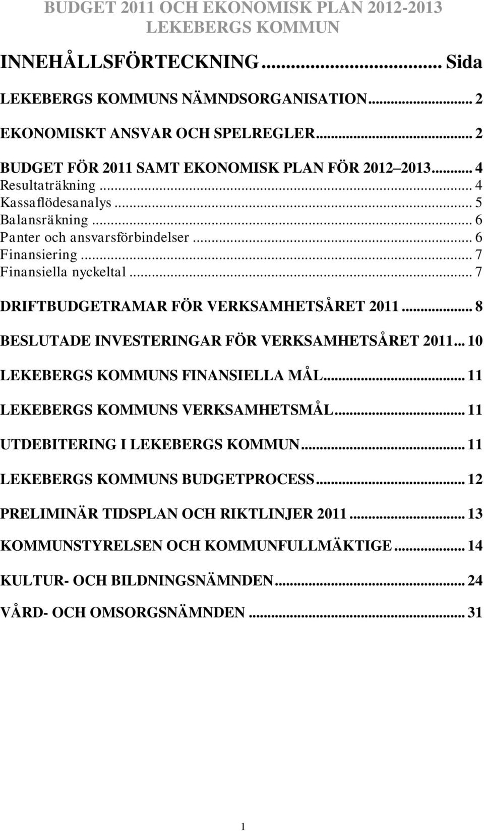 .. 7 DRIFTBUDGETRAMAR FÖR VERKSAMHETSÅRET 2011... 8 BESLUTADE INVESTERINGAR FÖR VERKSAMHETSÅRET 2011... 10 S FINANSIELLA MÅL... 11 S VERKSAMHETSMÅL.