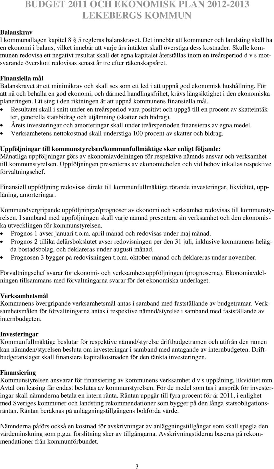 Finansiella mål Balanskravet är ett minimikrav och skall ses som ett led i att uppnå god ekonomisk hushållning.