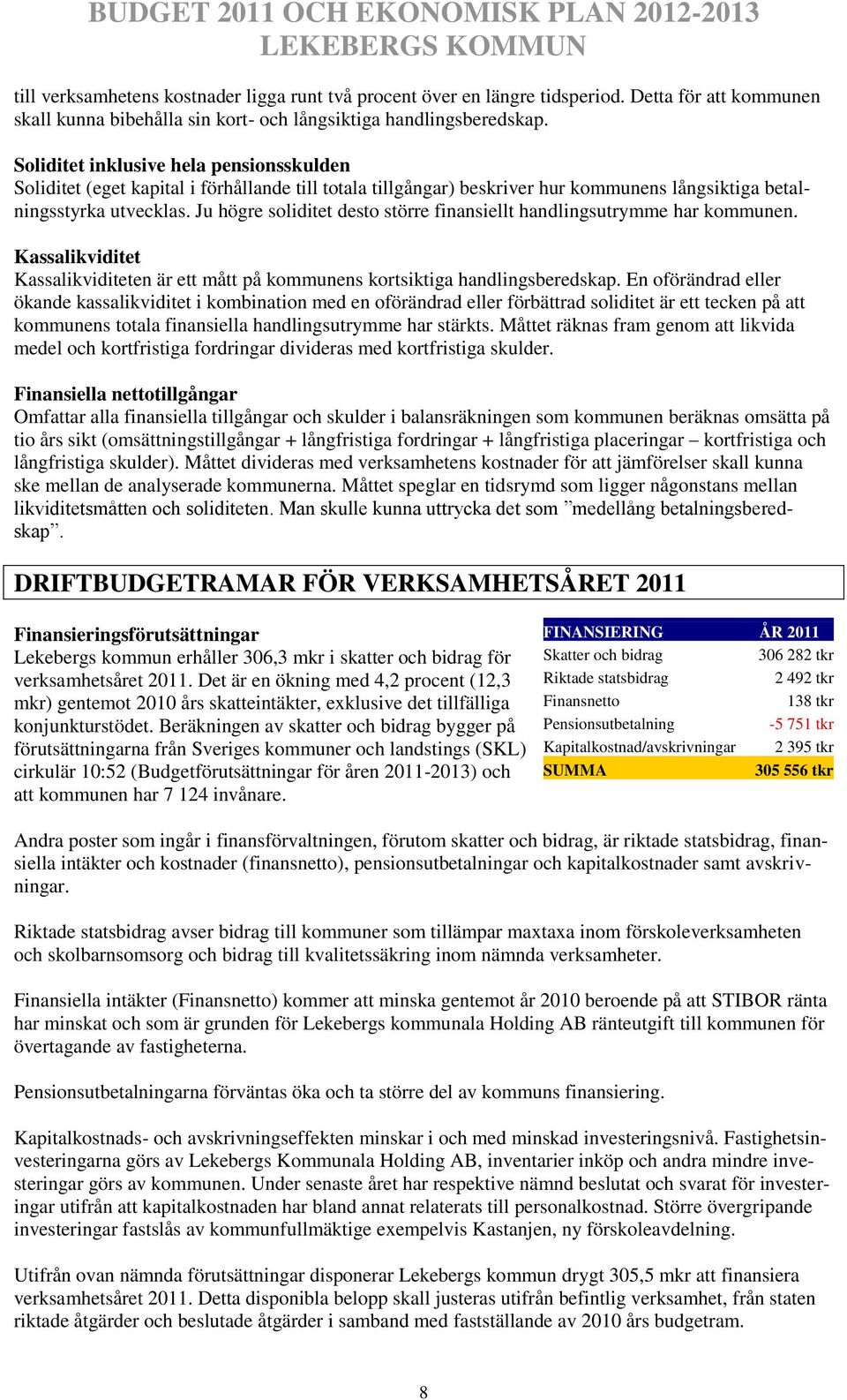 Ju högre soliditet desto större finansiellt handlingsutrymme har kommunen. Kassalikviditet Kassalikviditeten är ett mått på kommunens kortsiktiga handlingsberedskap.