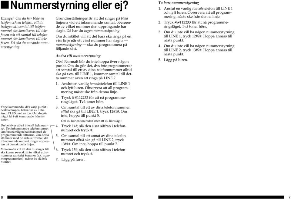 Då ska du använda nummerstyrning. Varje kommando, dvs varje punkt i beskrivningen, bekräftas av Telia Andi PLUS med en ton. Om du gör något fel i ett kommando hörs tre toner.