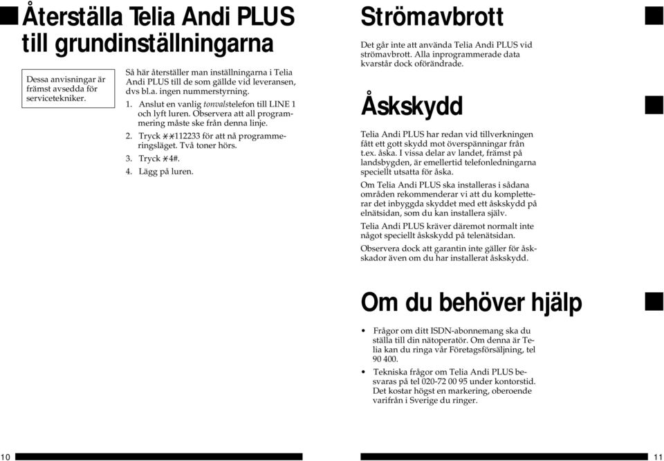 Observera att all programmering måste ske från denna linje. 2. Tryck 112233 för att nå programmeringsläget. Två toner hörs. 3. Tryck 4#. 4. Lägg på luren.