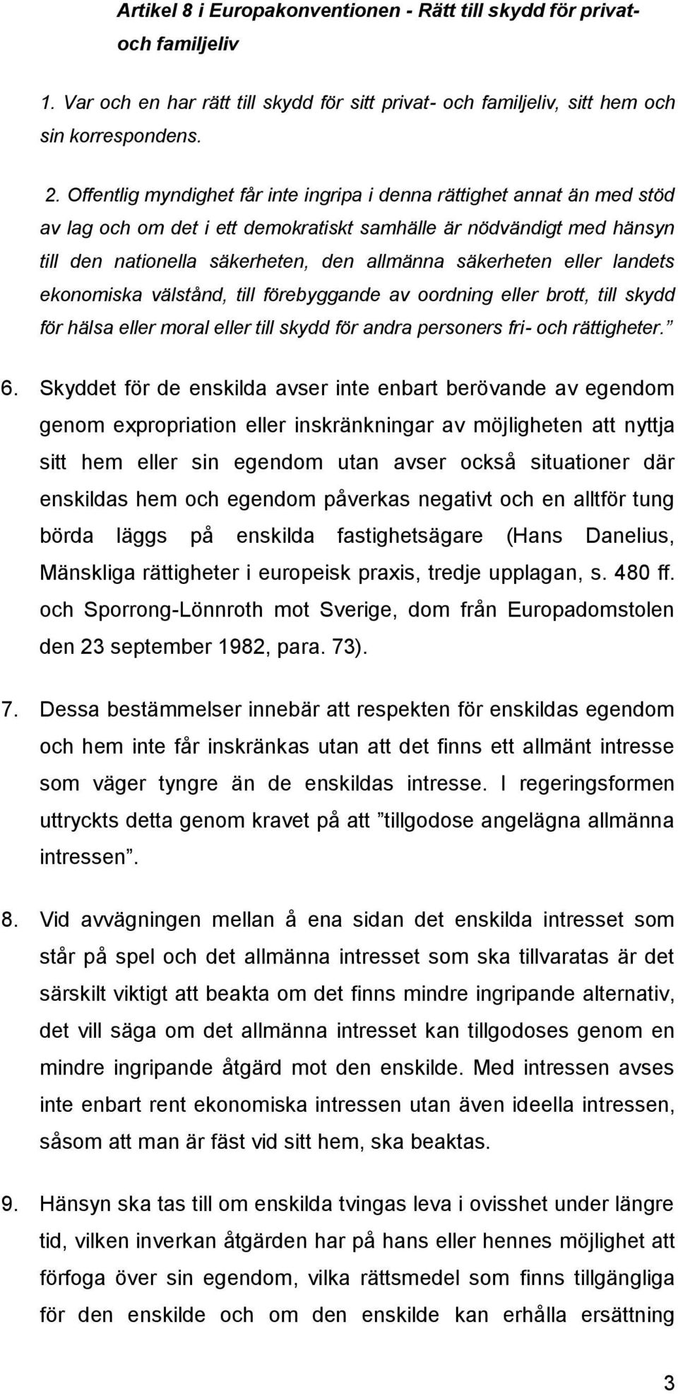 eller landets ekonomiska välstånd, till förebyggande av oordning eller brott, till skydd för hälsa eller moral eller till skydd för andra personers fri- och rättigheter. 6.