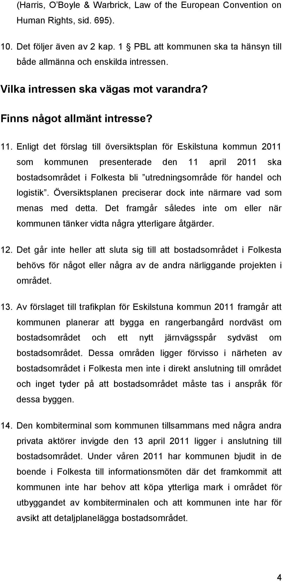 Enligt det förslag till översiktsplan för Eskilstuna kommun 2011 som kommunen presenterade den 11 april 2011 ska bostadsområdet i Folkesta bli utredningsområde för handel och logistik.