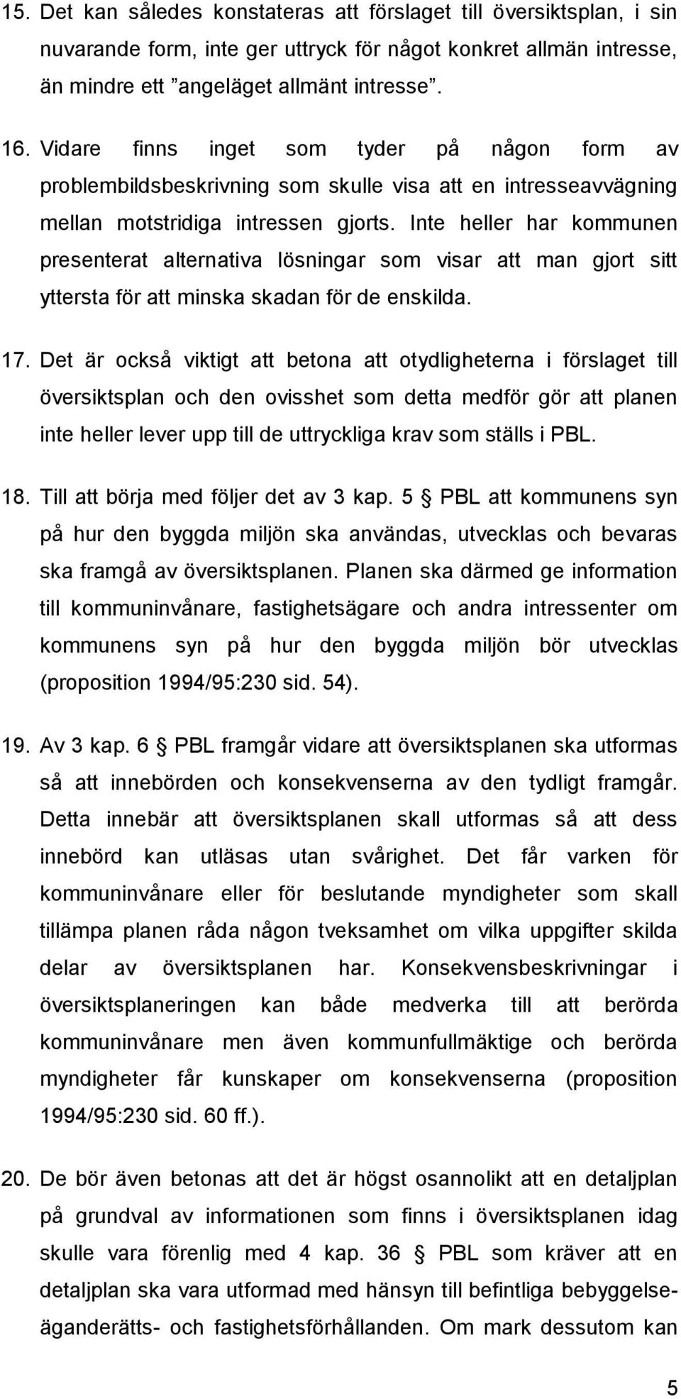 Inte heller har kommunen presenterat alternativa lösningar som visar att man gjort sitt yttersta för att minska skadan för de enskilda. 17.