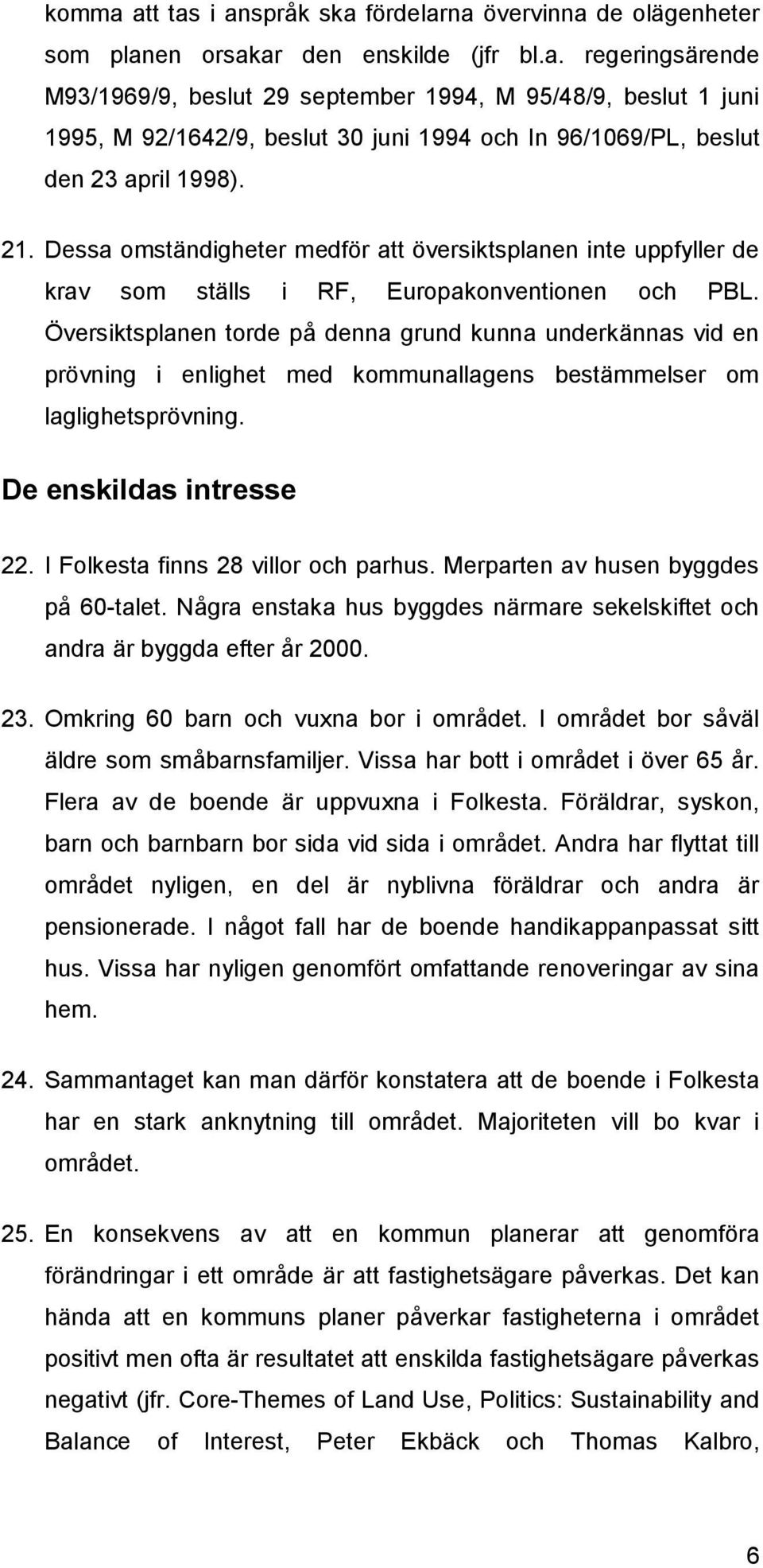 Översiktsplanen torde på denna grund kunna underkännas vid en prövning i enlighet med kommunallagens bestämmelser om laglighetsprövning. De enskildas intresse 22.