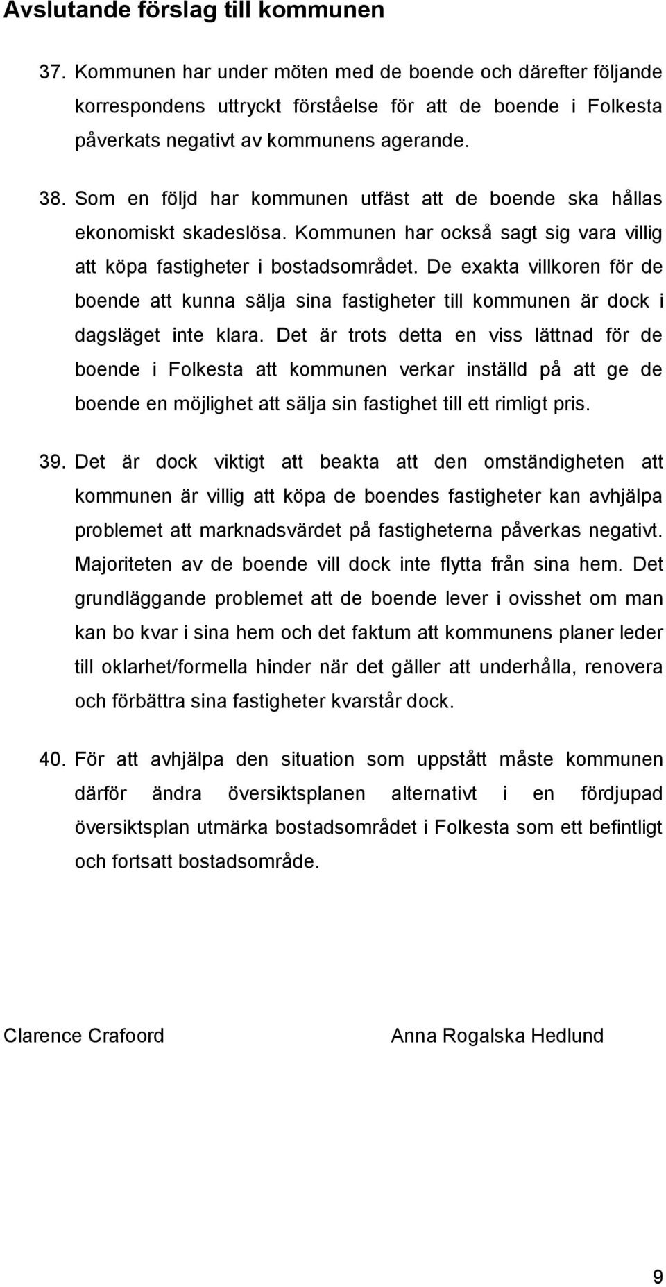 Som en följd har kommunen utfäst att de boende ska hållas ekonomiskt skadeslösa. Kommunen har också sagt sig vara villig att köpa fastigheter i bostadsområdet.