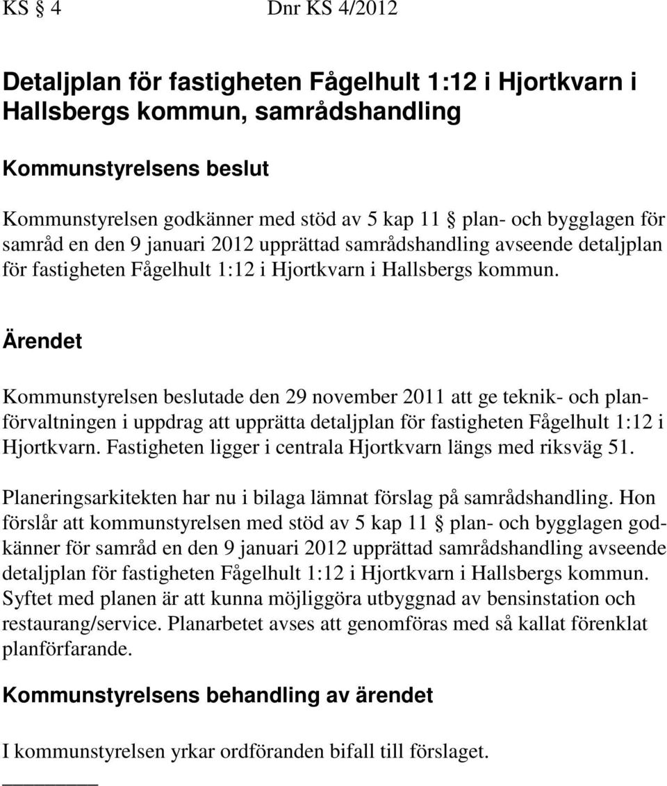 Kommunstyrelsen beslutade den 29 november 2011 att ge teknik- och planförvaltningen i uppdrag att upprätta detaljplan för fastigheten Fågelhult 1:12 i Hjortkvarn.