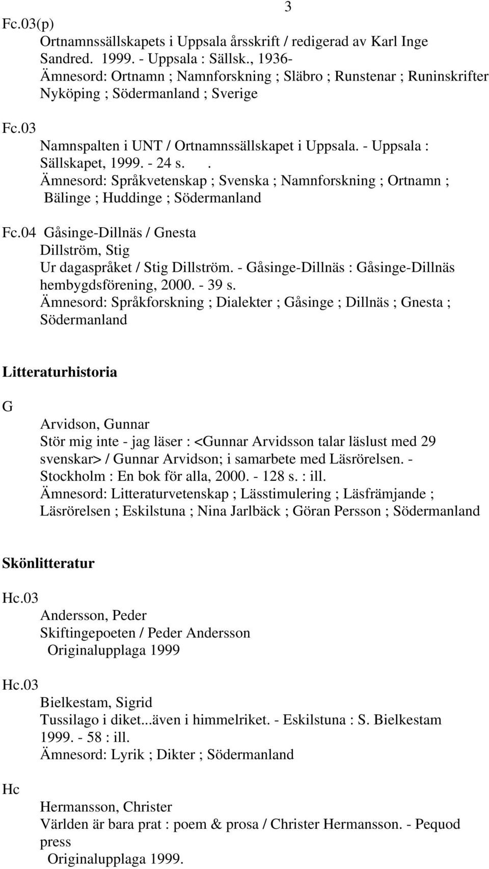 . Ämnesord: Språkvetenskap ; Svenska ; Namnforskning ; Ortnamn ; Bälinge ; Huddinge ; Fc.04 Gåsinge-Dillnäs / Gnesta Dillström, Stig Ur dagaspråket / Stig Dillström.