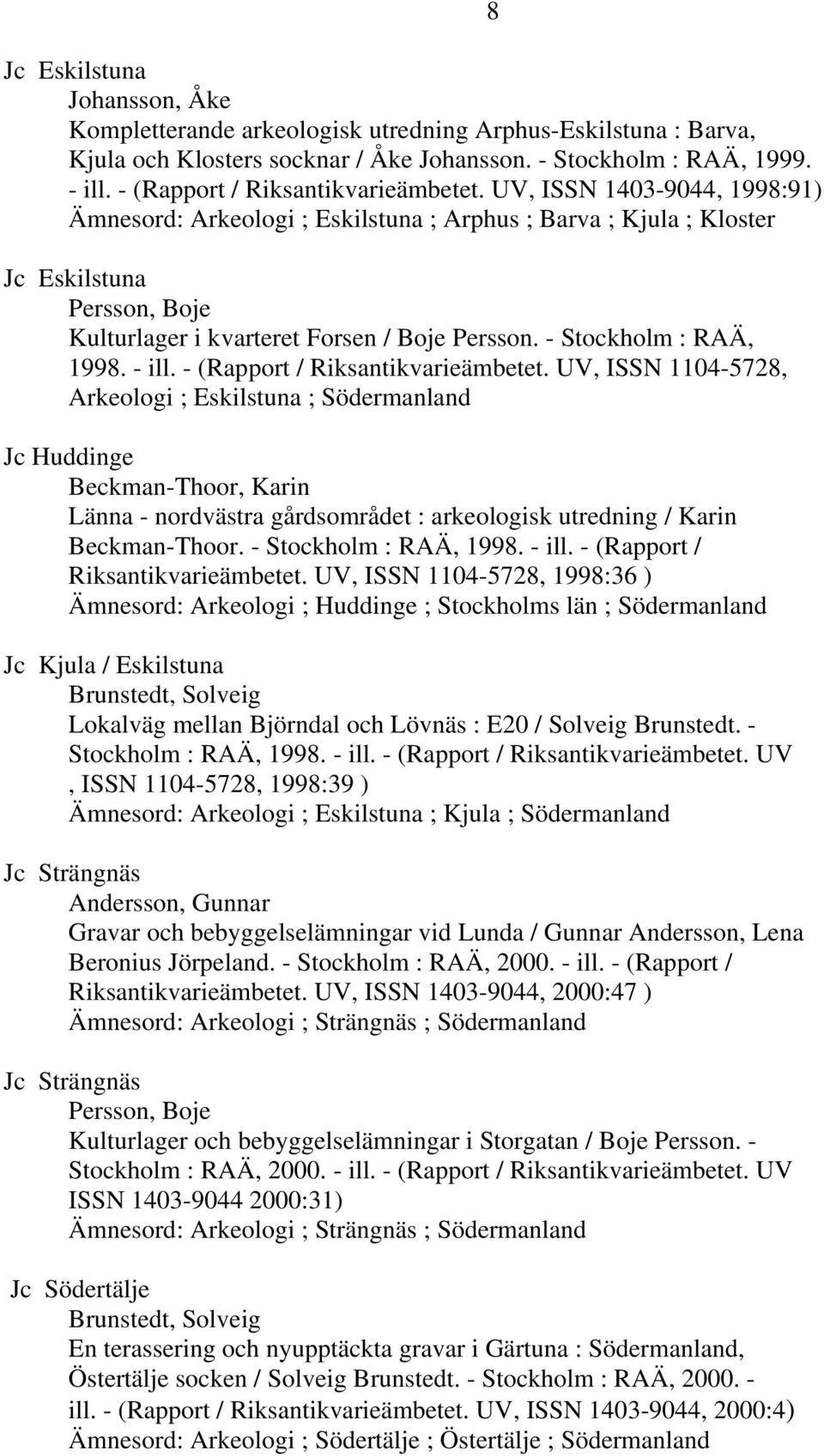 UV, ISSN 1403-9044, 1998:91) Ämnesord: Arkeologi ; Eskilstuna ; Arphus ; Barva ; Kjula ; Kloster Jc Eskilstuna Persson, Boje Kulturlager i kvarteret Forsen / Boje Persson. - Stockholm : RAÄ, 1998.