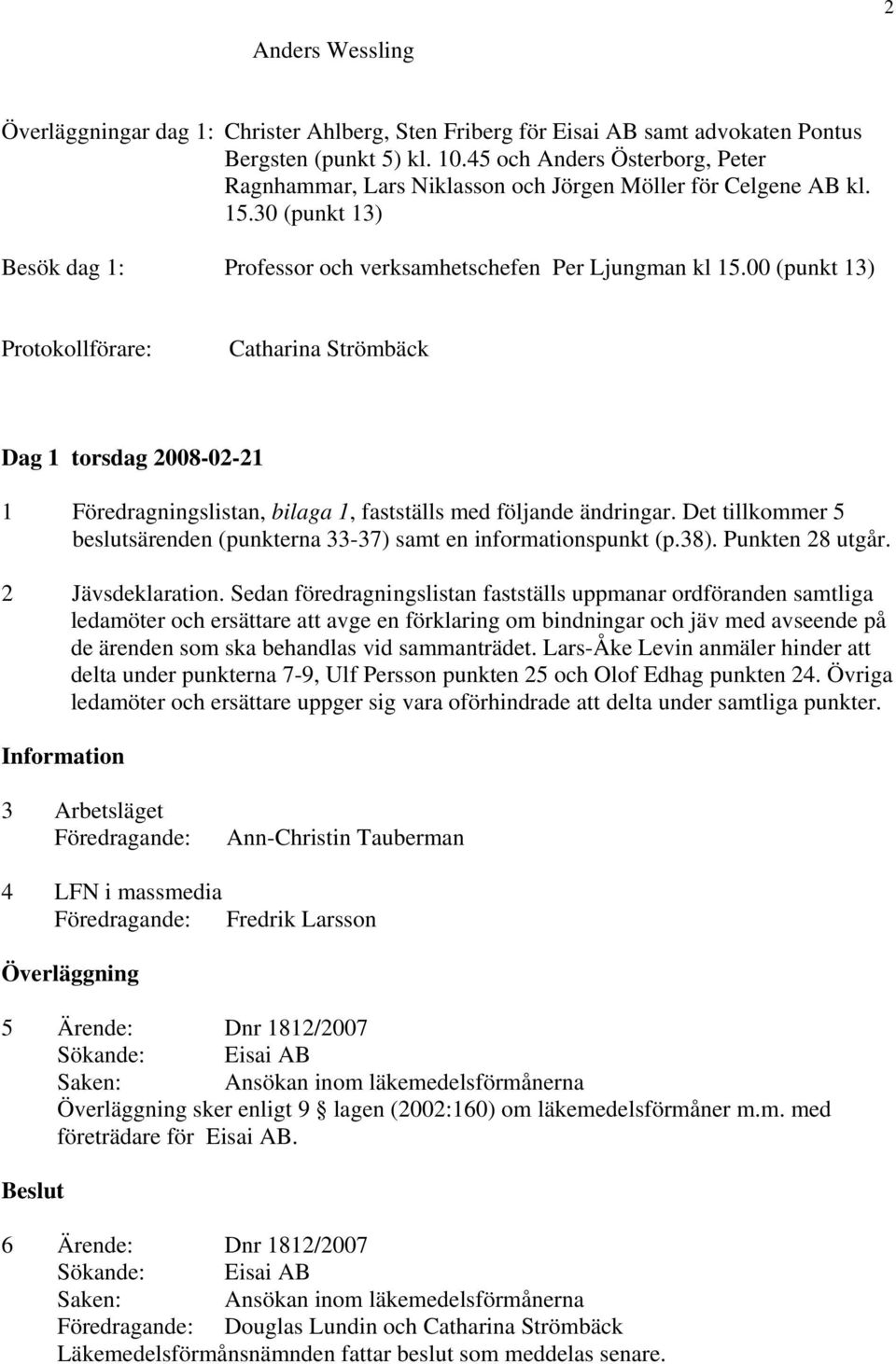 00 (punkt 13) Protokollförare: Catharina Strömbäck Dag 1 torsdag 2008-02-21 1 Föredragningslistan, bilaga 1, fastställs med följande ändringar.