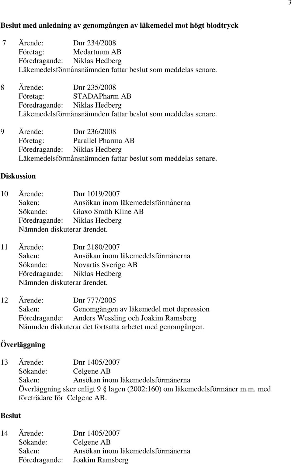 12 Ärende: Dnr 777/2005 Saken: Genomgången av läkemedel mot depression Föredragande: Anders Wessling och Joakim Ramsberg Nämnden diskuterar det fortsatta arbetet med genomgången.