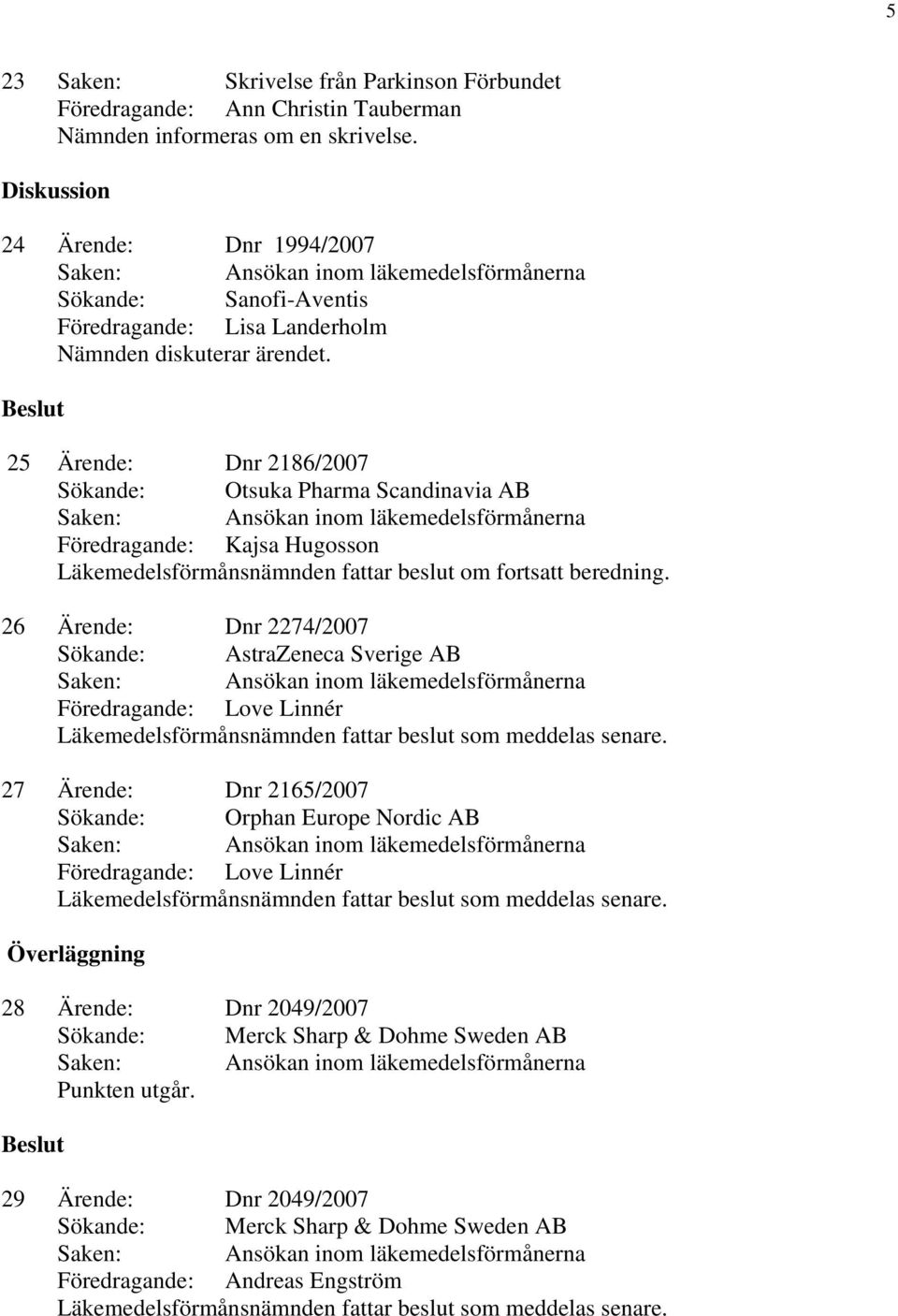 25 Ärende: Dnr 2186/2007 Sökande: Otsuka Pharma Scandinavia AB Läkemedelsförmånsnämnden fattar beslut om fortsatt beredning.