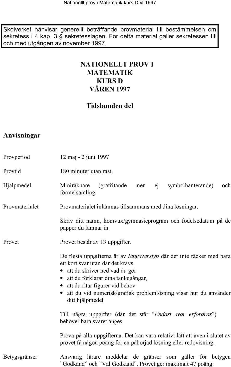 Hjälpmedel Miniräknare (grafritande men ej symbolhanterande) och formelsamling. Provmaterialet Provmaterialet inlämnas tillsammans med dina lösningar.