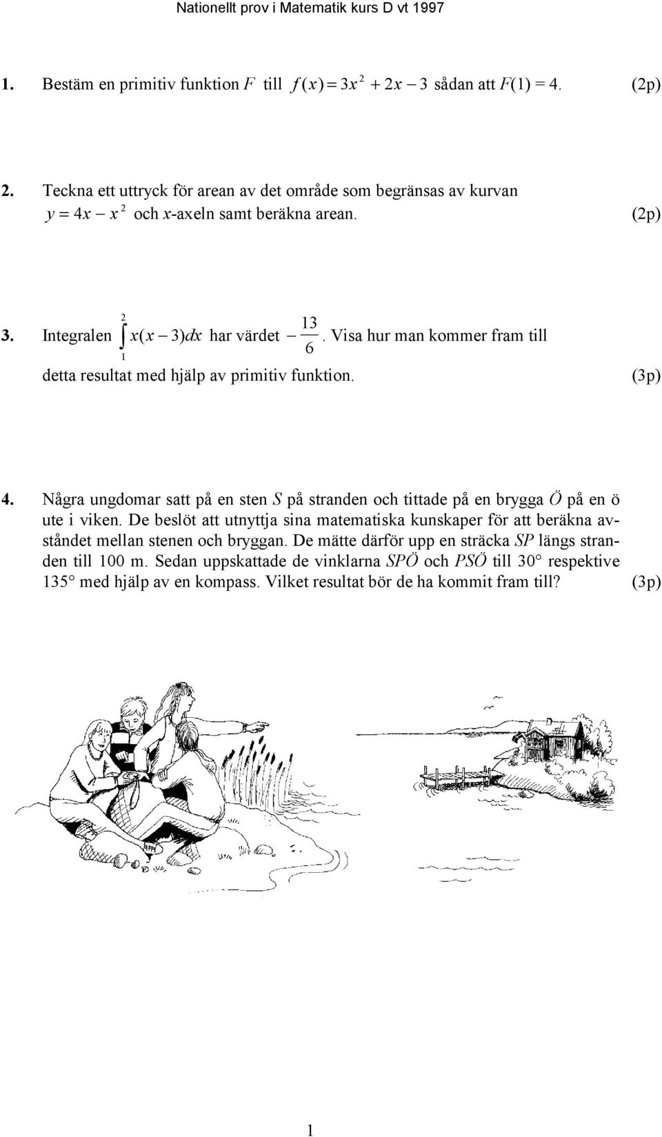 Visa hur man kommer fram till 6 1 detta resultat med hjälp av primitiv funktion. (3p) 4. Några ungdomar satt på en sten S på stranden och tittade på en brygga Ö på en ö ute i viken.