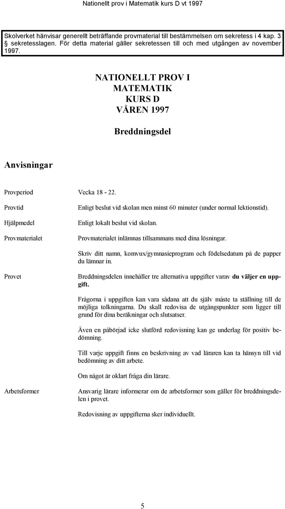 Provtid Hjälpmedel Provmaterialet Enligt beslut vid skolan men minst 60 minuter (under normal lektionstid). Enligt lokalt beslut vid skolan. Provmaterialet inlämnas tillsammans med dina lösningar.