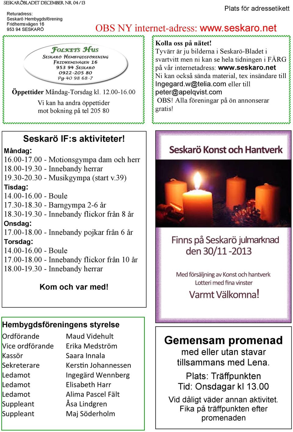 Tyvärr är ju bilderna i Seskarö-Bladet i svartvitt men ni kan se hela tidningen i FÄRG på vår internetadress: www.seskaro.net Ni kan också sända material, tex insändare till Ingegard.w@telia.