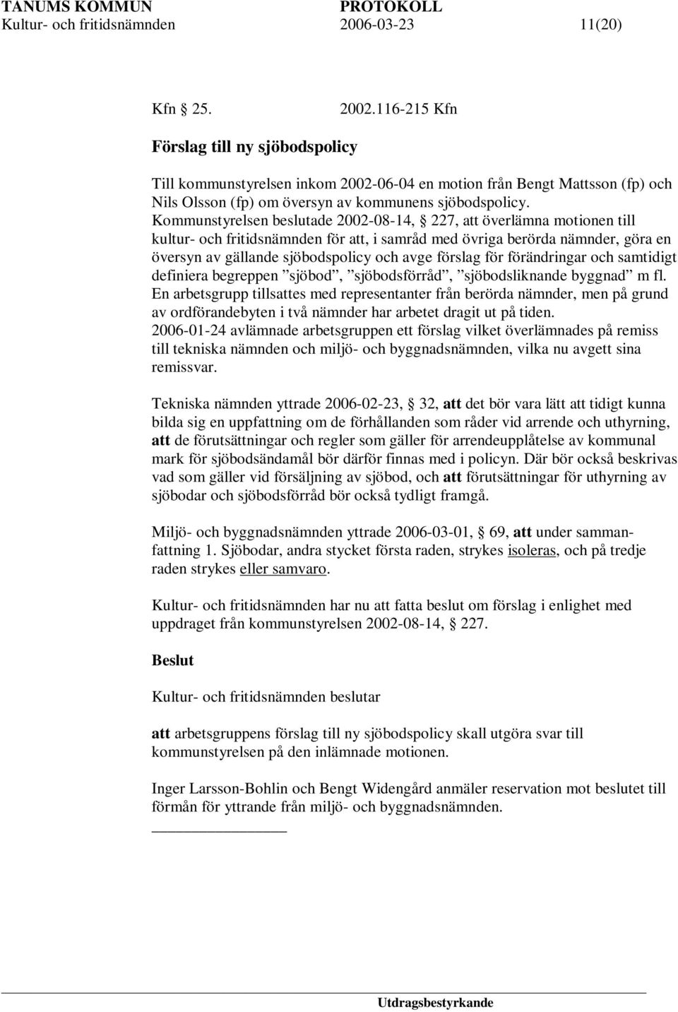 Kommunstyrelsen beslutade 2002-08-14, 227, att överlämna motionen till kultur- och fritidsnämnden för att, i samråd med övriga berörda nämnder, göra en översyn av gällande sjöbodspolicy och avge