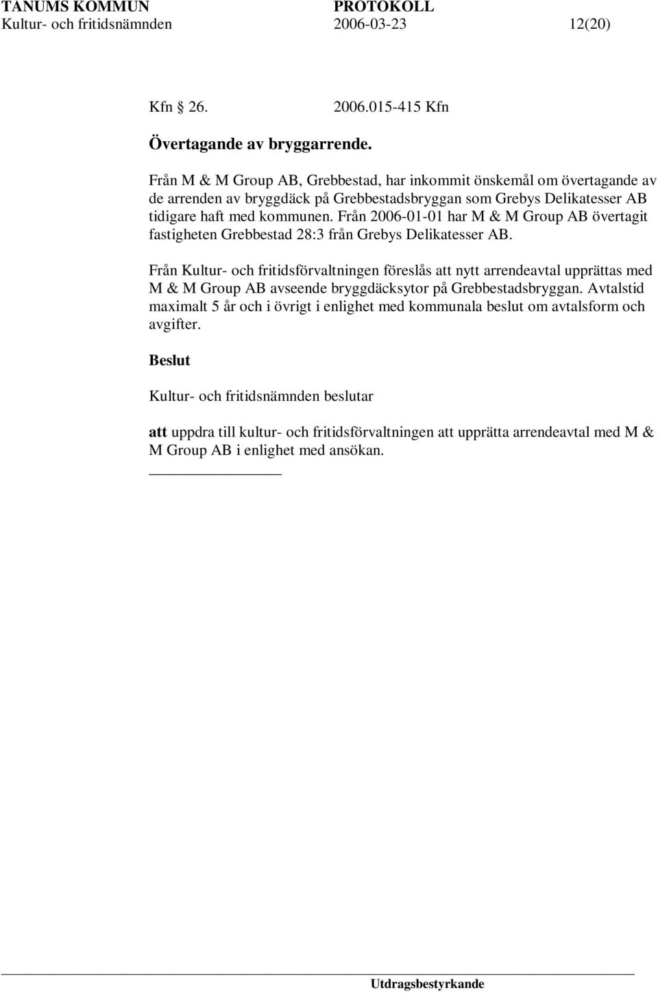 Från 2006-01-01 har M & M Group AB övertagit fastigheten Grebbestad 28:3 från Grebys Delikatesser AB.
