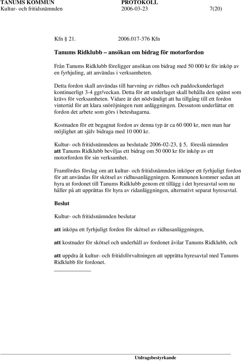 017-376 Kfn Tanums Ridklubb ansökan om bidrag för motorfordon Från Tanums Ridklubb föreligger ansökan om bidrag med 50 000 kr för inköp av en fyrhjuling, att användas i verksamheten.