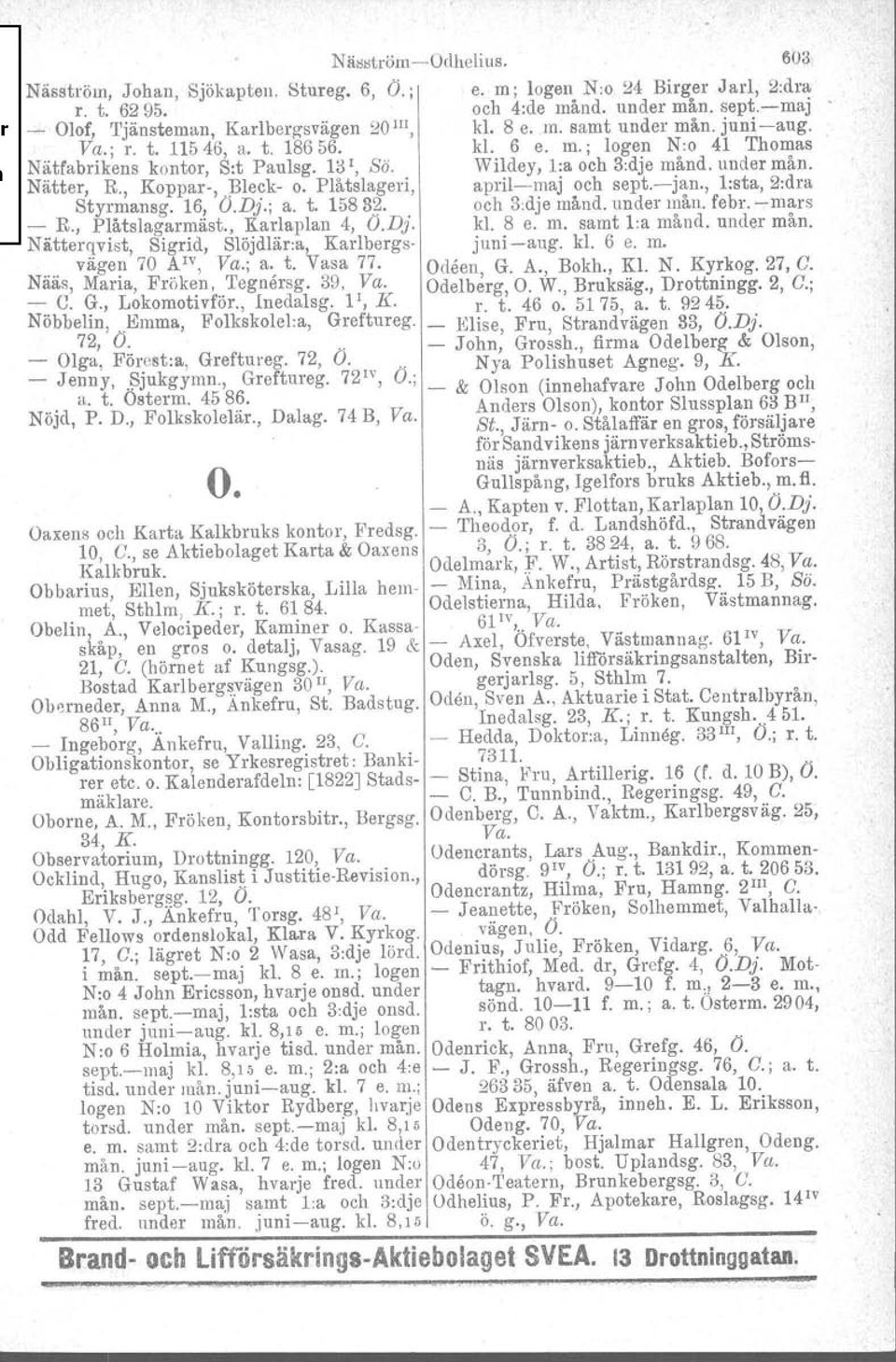 39, Va. - C. G., Lokomotivför., Inedalsg. P, K. Nöbbelin,..Emma, Folkskolel:a, Greftureg. 72, O. - Olga, Förest.a, Greftureg. 72, O. - Jenny,.~jukgymn., Greftureg. 72 IV, a. t. Osterm. 45 86. Nöjd, P.