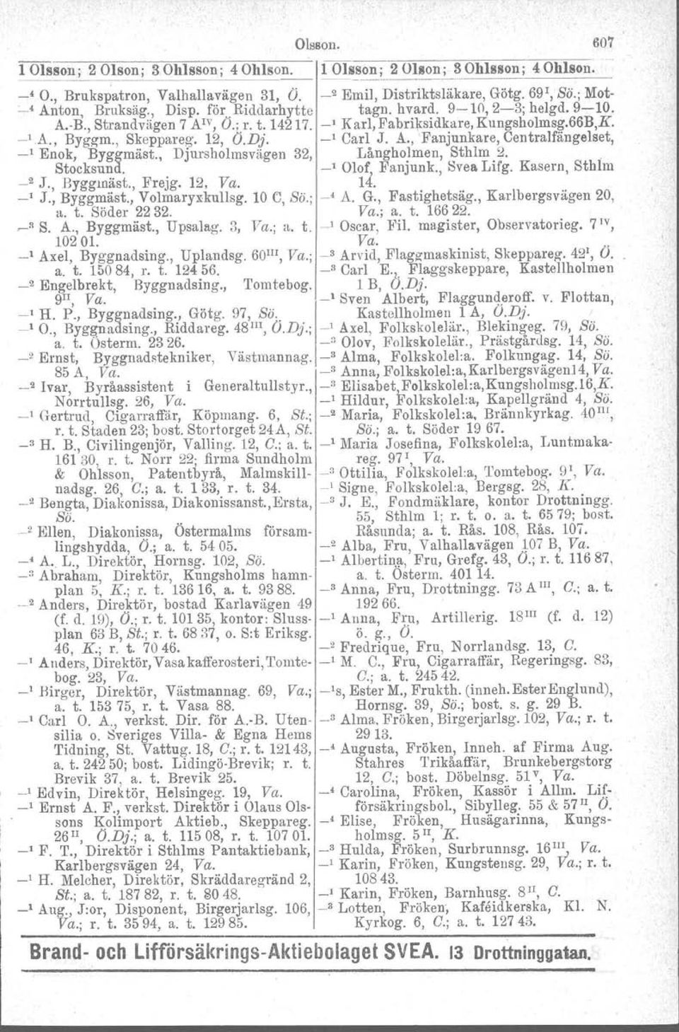 , Stocksund. Långholmen, _1 Olof, Fanjunk., Sthlm 2. o Svea Lifg. Kasern, Sthlm _1 Djursholmsvägen 32, _2 J., BygglUäst., Frejg. 12, Va. 14. _1 J., Byggmäst., Volmary:x;kullsg. 10 e, Sö.; _4 A. G.