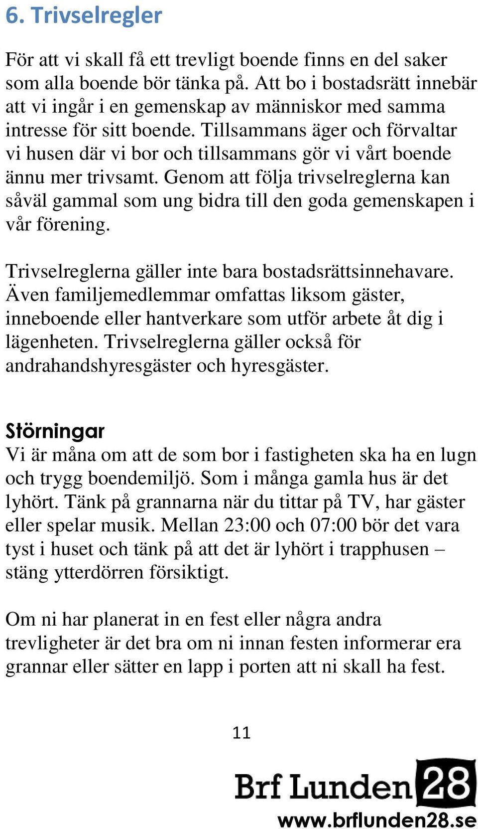 Tillsammans äger och förvaltar vi husen där vi bor och tillsammans gör vi vårt boende ännu mer trivsamt.