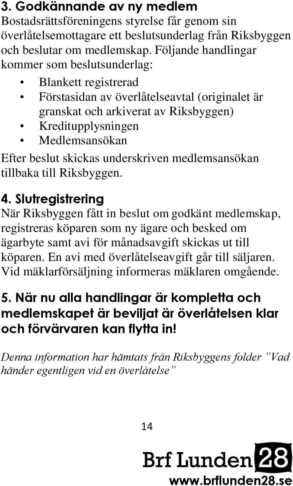 beslut skickas underskriven medlemsansökan tillbaka till Riksbyggen. 4.