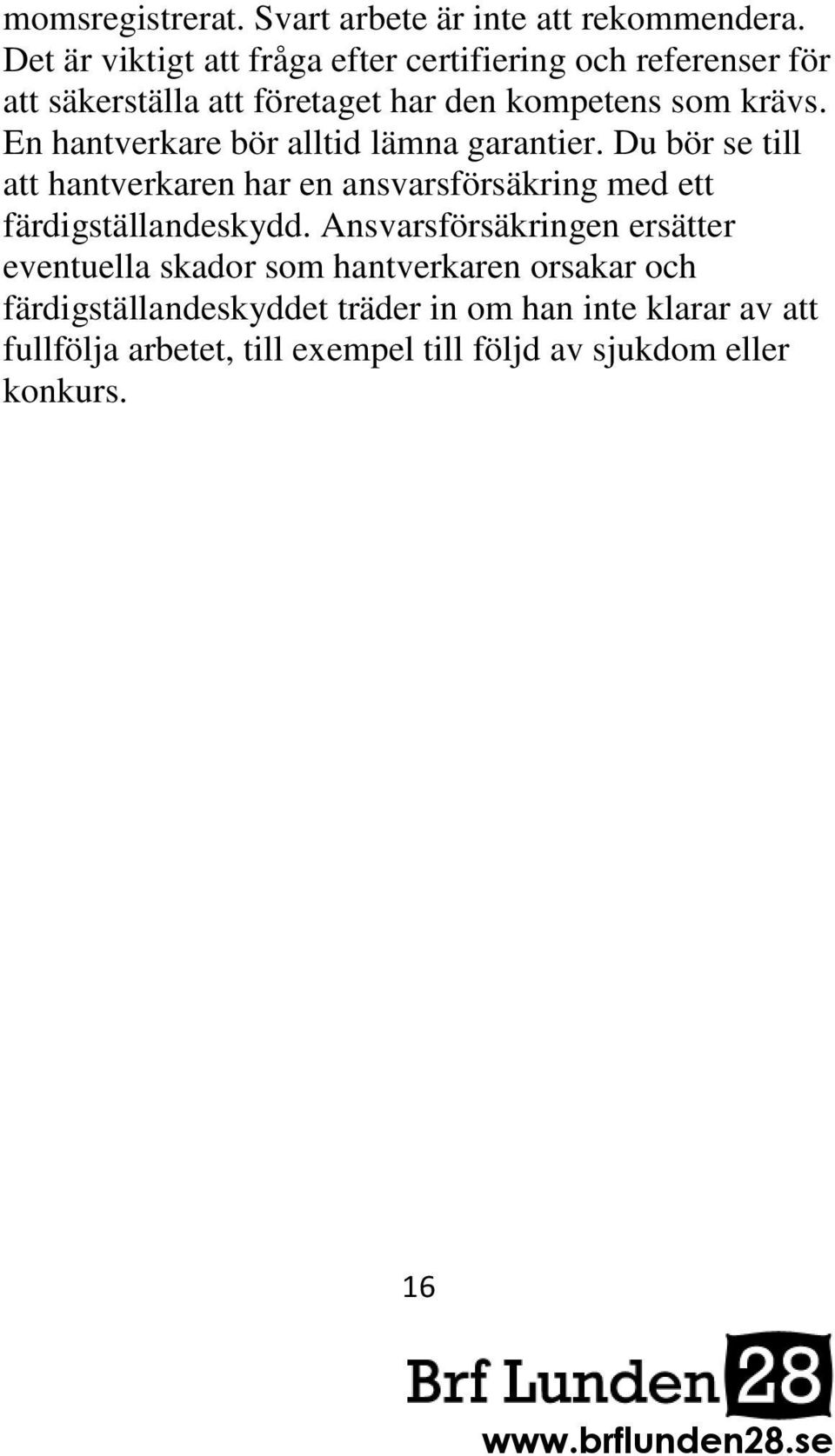 En hantverkare bör alltid lämna garantier. Du bör se till att hantverkaren har en ansvarsförsäkring med ett färdigställandeskydd.