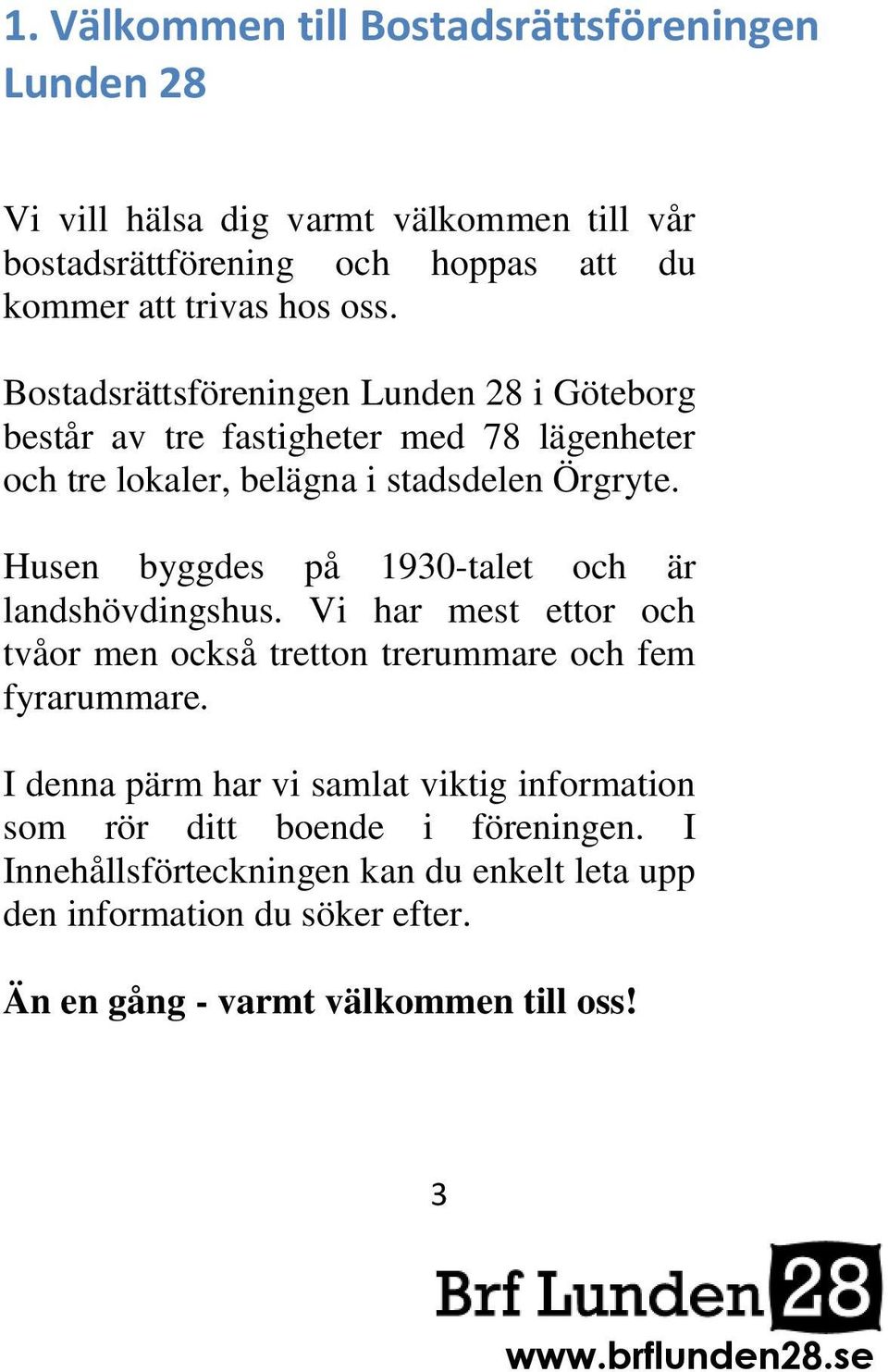 Husen byggdes på 1930-talet och är landshövdingshus. Vi har mest ettor och tvåor men också tretton trerummare och fem fyrarummare.