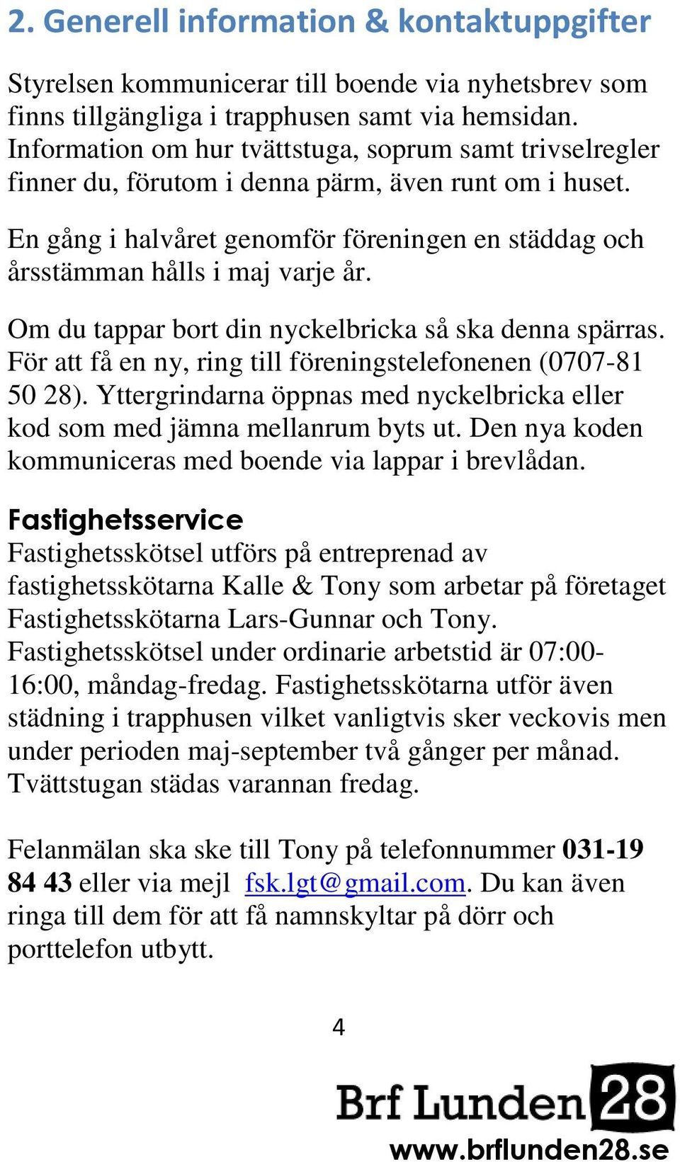 Om du tappar bort din nyckelbricka så ska denna spärras. För att få en ny, ring till föreningstelefonenen (0707-81 50 28).