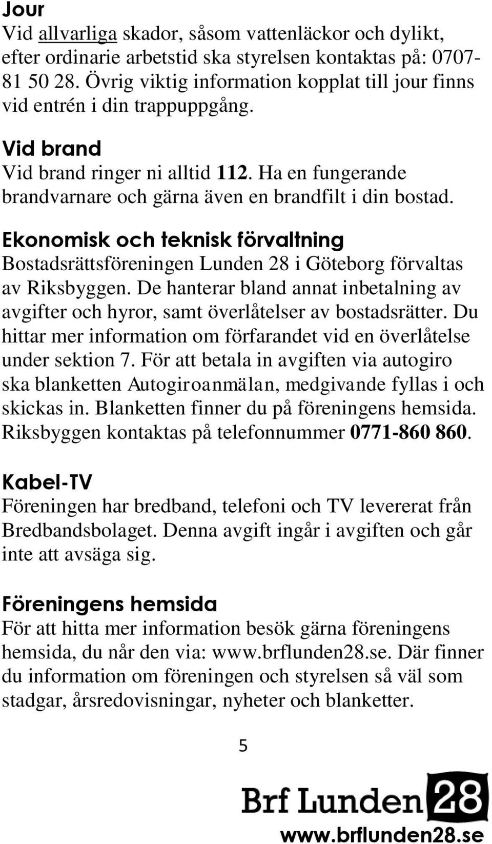 Ekonomisk och teknisk förvaltning Bostadsrättsföreningen Lunden 28 i Göteborg förvaltas av Riksbyggen. De hanterar bland annat inbetalning av avgifter och hyror, samt överlåtelser av bostadsrätter.