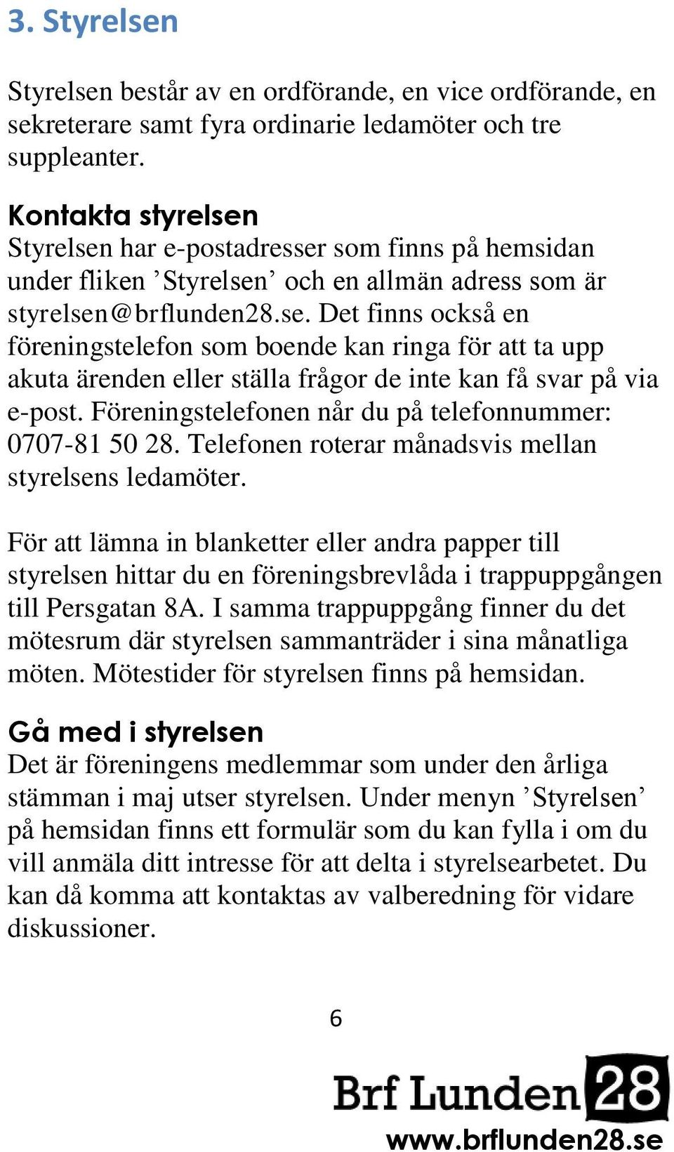 Föreningstelefonen når du på telefonnummer: 0707-81 50 28. Telefonen roterar månadsvis mellan styrelsens ledamöter.