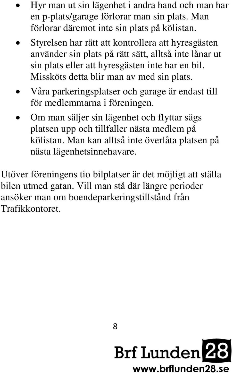 Missköts detta blir man av med sin plats. Våra parkeringsplatser och garage är endast till för medlemmarna i föreningen.