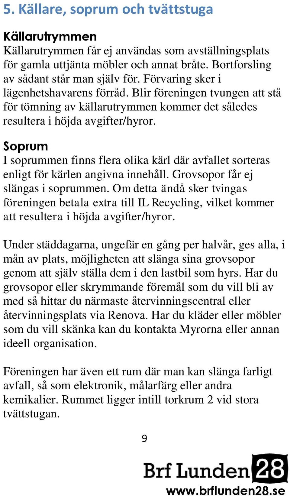 Soprum I soprummen finns flera olika kärl där avfallet sorteras enligt för kärlen angivna innehåll. Grovsopor får ej slängas i soprummen.